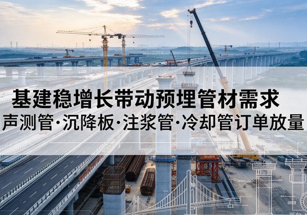 钦北基建稳增长带动预埋监测管材需求，声测管、沉降板、注浆管订单持续放量